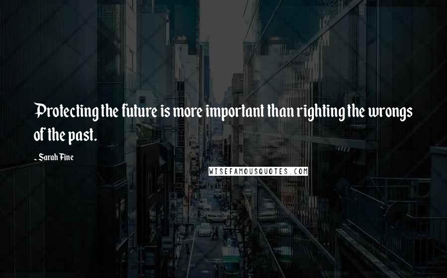 Sarah Fine Quotes: Protecting the future is more important than righting the wrongs of the past.