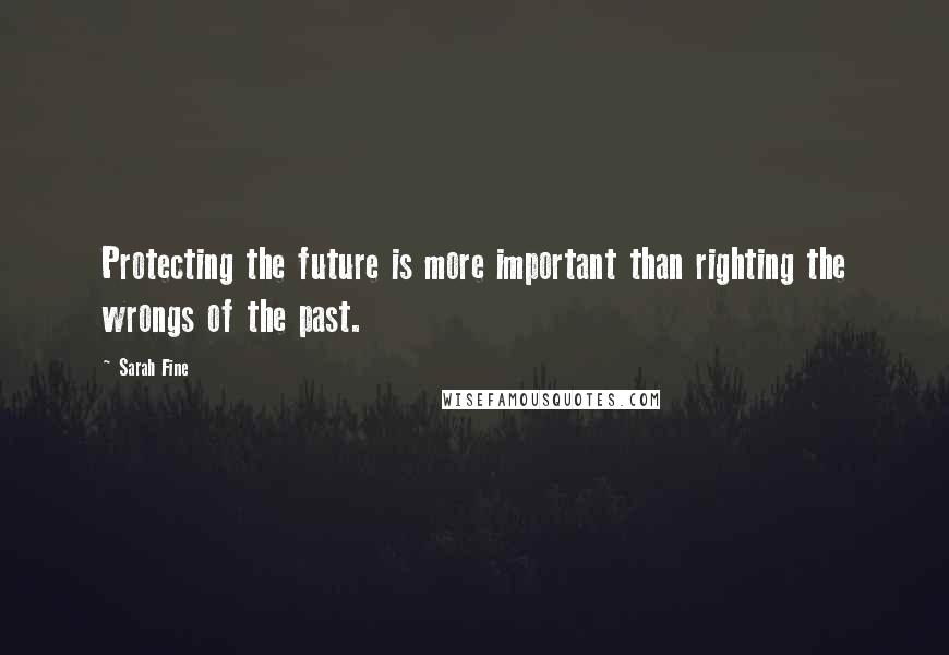 Sarah Fine Quotes: Protecting the future is more important than righting the wrongs of the past.