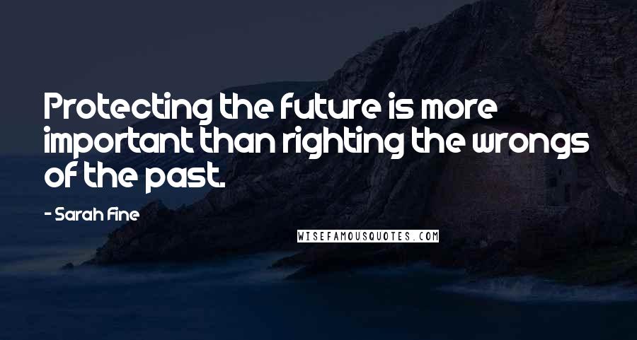 Sarah Fine Quotes: Protecting the future is more important than righting the wrongs of the past.