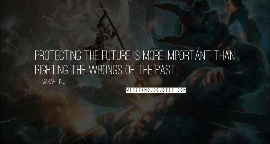 Sarah Fine Quotes: Protecting the future is more important than righting the wrongs of the past.