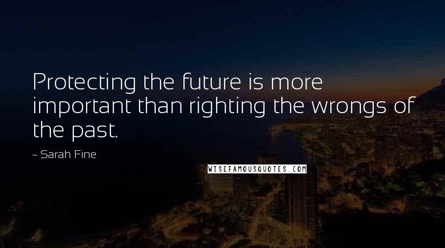 Sarah Fine Quotes: Protecting the future is more important than righting the wrongs of the past.