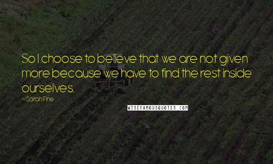 Sarah Fine Quotes: So I choose to believe that we are not given more because we have to find the rest inside ourselves.