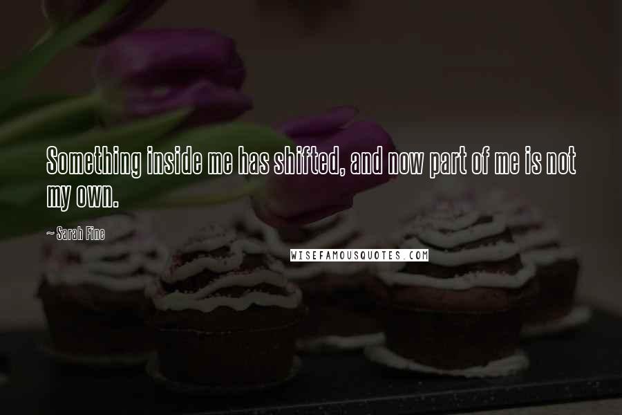 Sarah Fine Quotes: Something inside me has shifted, and now part of me is not my own.