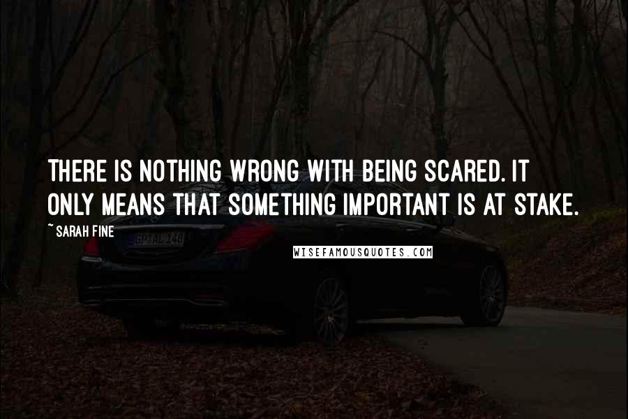 Sarah Fine Quotes: There is nothing wrong with being scared. It only means that something important is at stake.