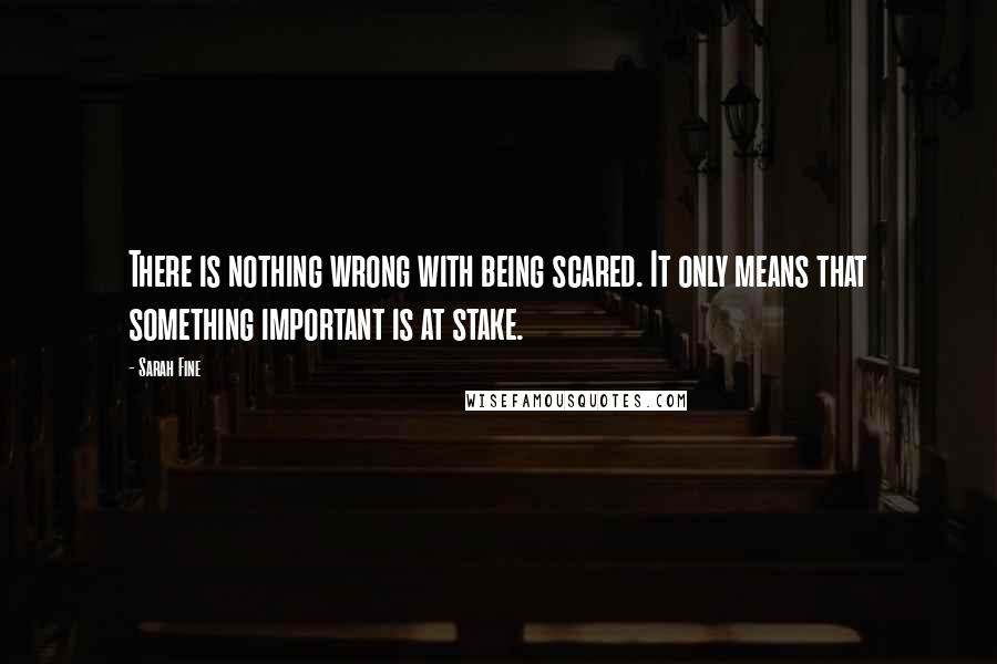 Sarah Fine Quotes: There is nothing wrong with being scared. It only means that something important is at stake.