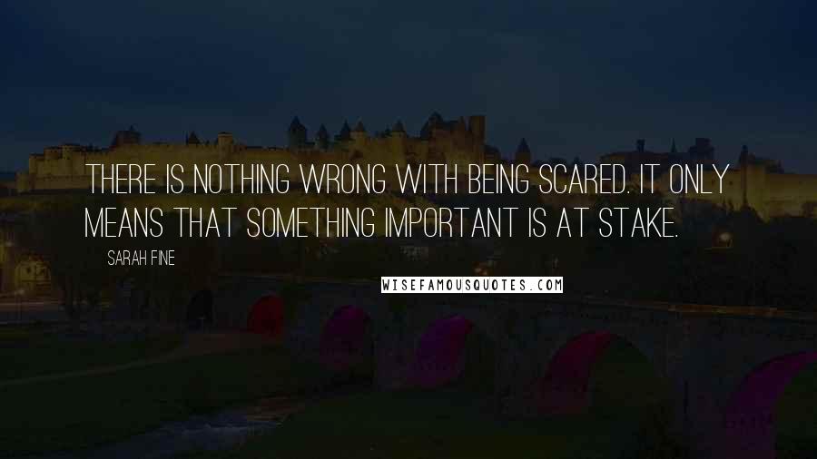 Sarah Fine Quotes: There is nothing wrong with being scared. It only means that something important is at stake.