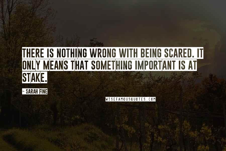 Sarah Fine Quotes: There is nothing wrong with being scared. It only means that something important is at stake.