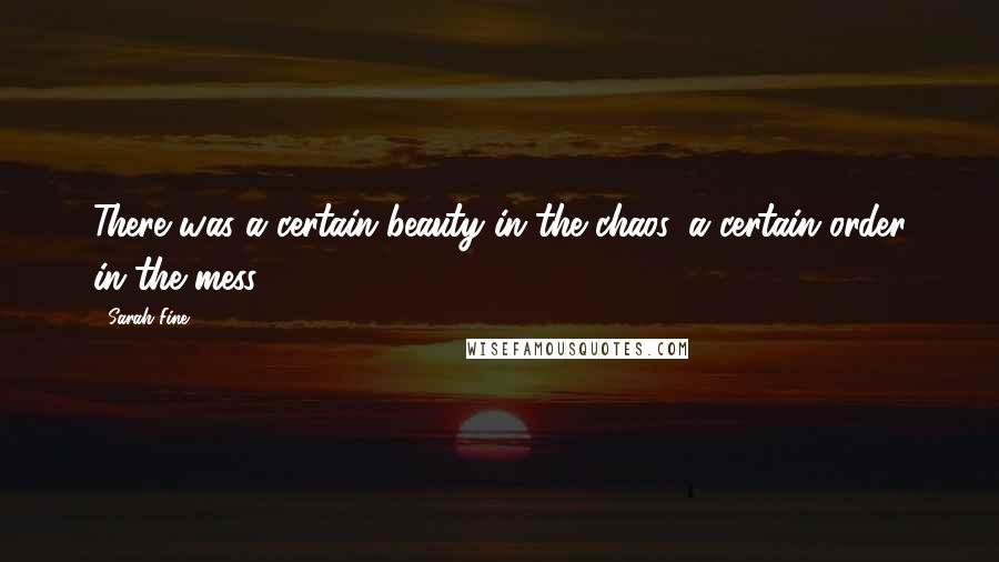 Sarah Fine Quotes: There was a certain beauty in the chaos, a certain order in the mess.