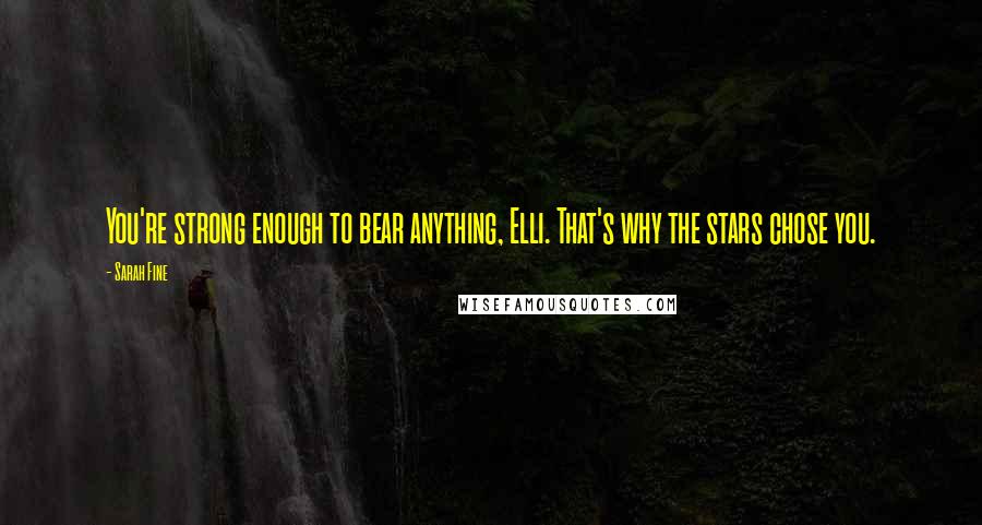 Sarah Fine Quotes: You're strong enough to bear anything, Elli. That's why the stars chose you.