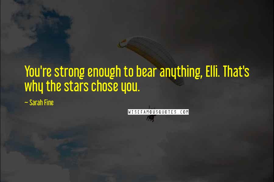 Sarah Fine Quotes: You're strong enough to bear anything, Elli. That's why the stars chose you.