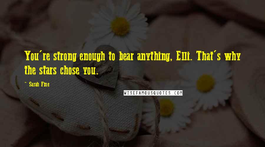 Sarah Fine Quotes: You're strong enough to bear anything, Elli. That's why the stars chose you.