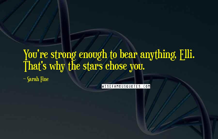 Sarah Fine Quotes: You're strong enough to bear anything, Elli. That's why the stars chose you.