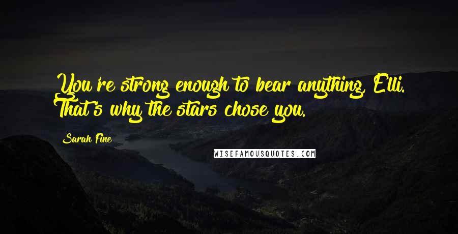 Sarah Fine Quotes: You're strong enough to bear anything, Elli. That's why the stars chose you.