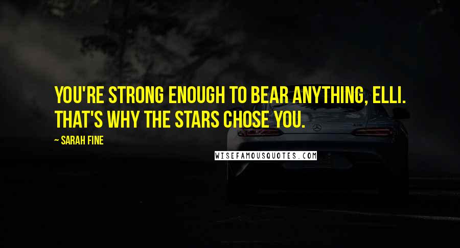 Sarah Fine Quotes: You're strong enough to bear anything, Elli. That's why the stars chose you.