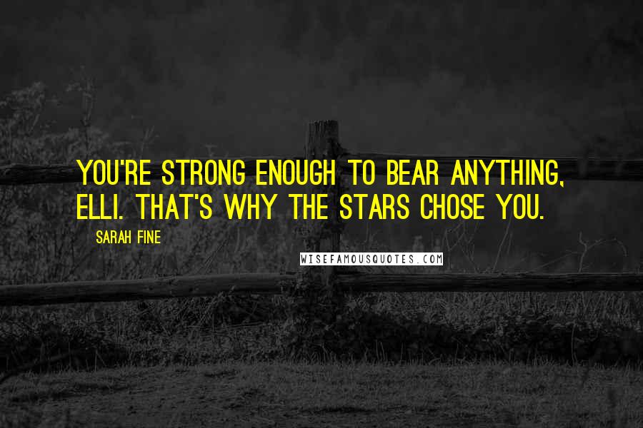 Sarah Fine Quotes: You're strong enough to bear anything, Elli. That's why the stars chose you.