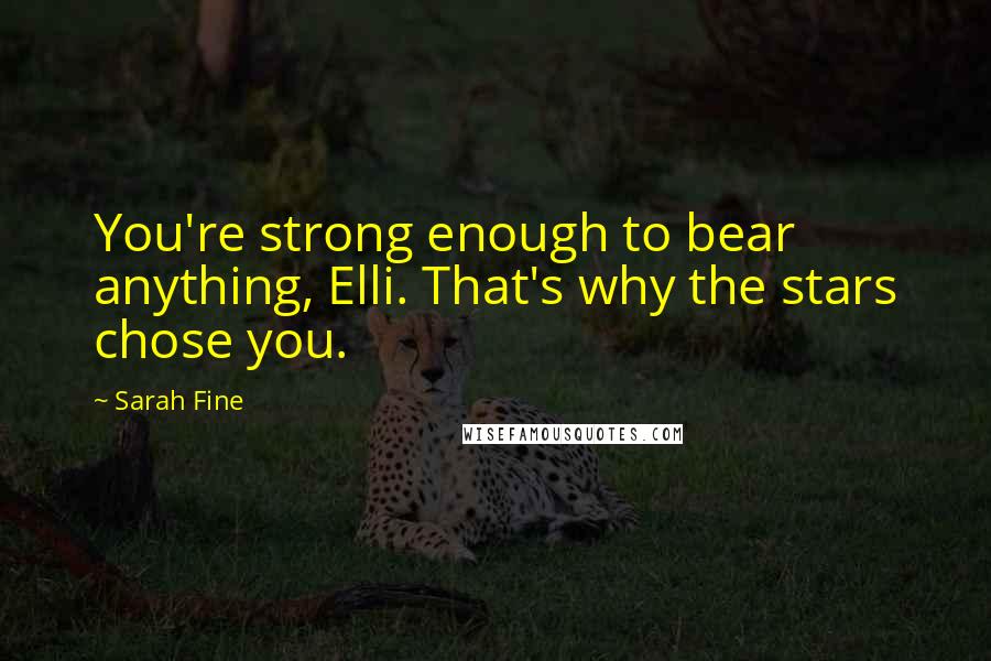 Sarah Fine Quotes: You're strong enough to bear anything, Elli. That's why the stars chose you.