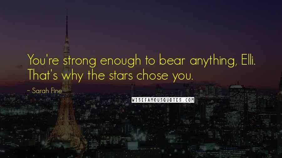 Sarah Fine Quotes: You're strong enough to bear anything, Elli. That's why the stars chose you.