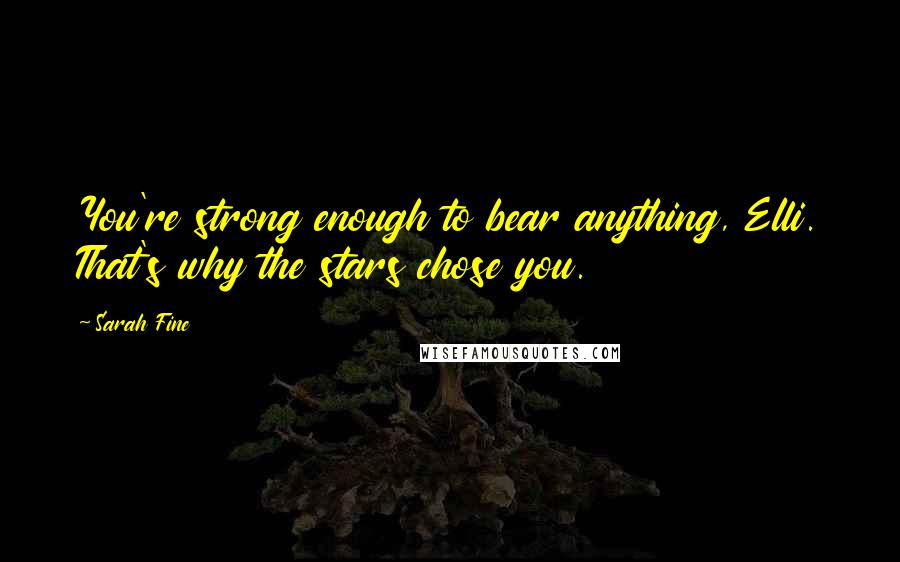 Sarah Fine Quotes: You're strong enough to bear anything, Elli. That's why the stars chose you.