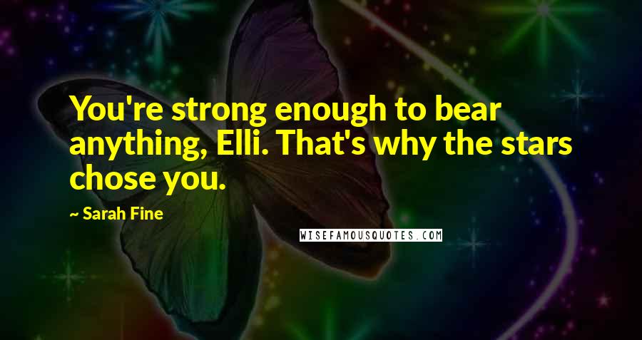 Sarah Fine Quotes: You're strong enough to bear anything, Elli. That's why the stars chose you.