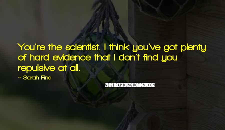Sarah Fine Quotes: You're the scientist. I think you've got plenty of hard evidence that I don't find you repulsive at all.