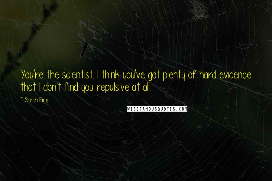 Sarah Fine Quotes: You're the scientist. I think you've got plenty of hard evidence that I don't find you repulsive at all.