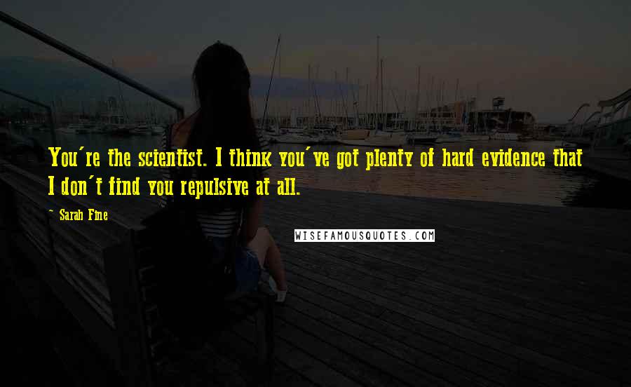Sarah Fine Quotes: You're the scientist. I think you've got plenty of hard evidence that I don't find you repulsive at all.