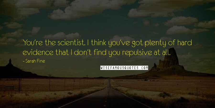 Sarah Fine Quotes: You're the scientist. I think you've got plenty of hard evidence that I don't find you repulsive at all.