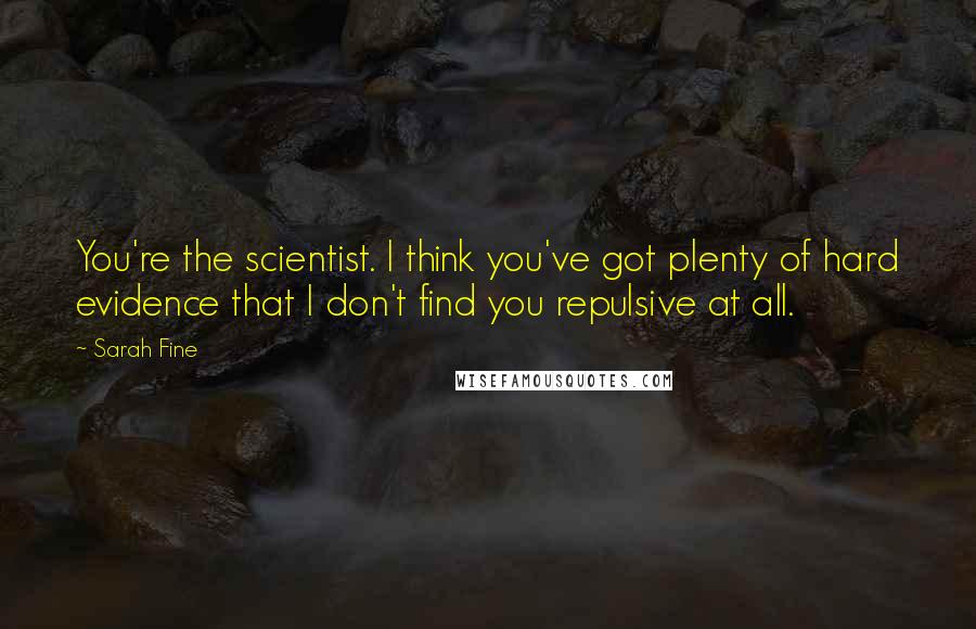 Sarah Fine Quotes: You're the scientist. I think you've got plenty of hard evidence that I don't find you repulsive at all.