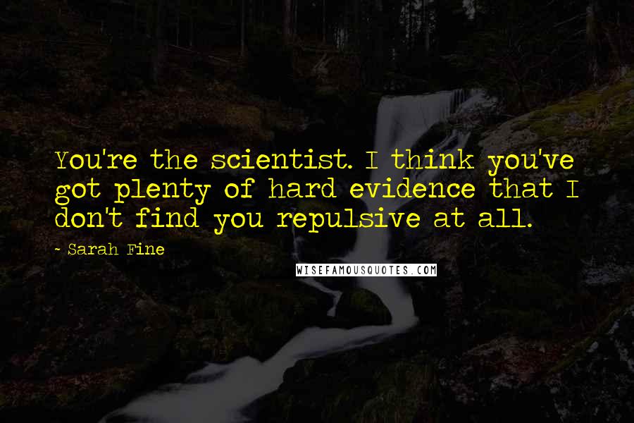 Sarah Fine Quotes: You're the scientist. I think you've got plenty of hard evidence that I don't find you repulsive at all.