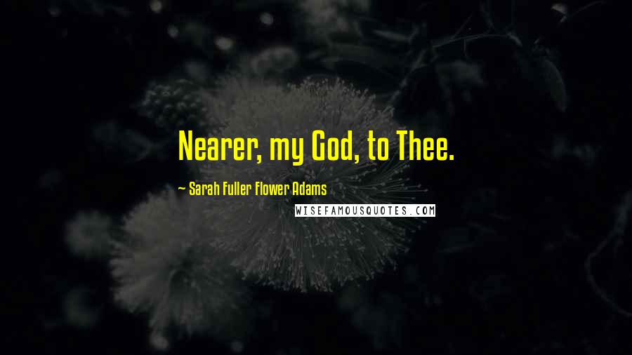 Sarah Fuller Flower Adams Quotes: Nearer, my God, to Thee.