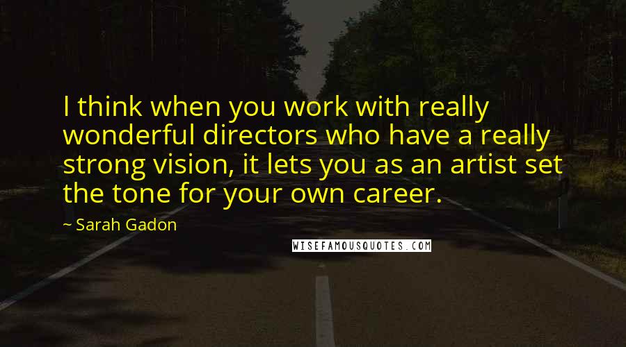 Sarah Gadon Quotes: I think when you work with really wonderful directors who have a really strong vision, it lets you as an artist set the tone for your own career.