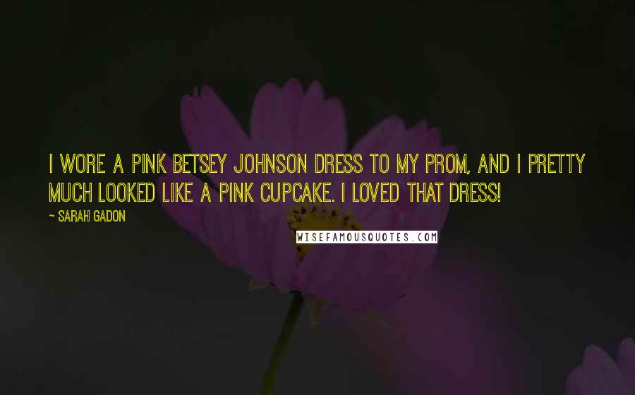 Sarah Gadon Quotes: I wore a pink Betsey Johnson dress to my prom, and I pretty much looked like a pink cupcake. I loved that dress!