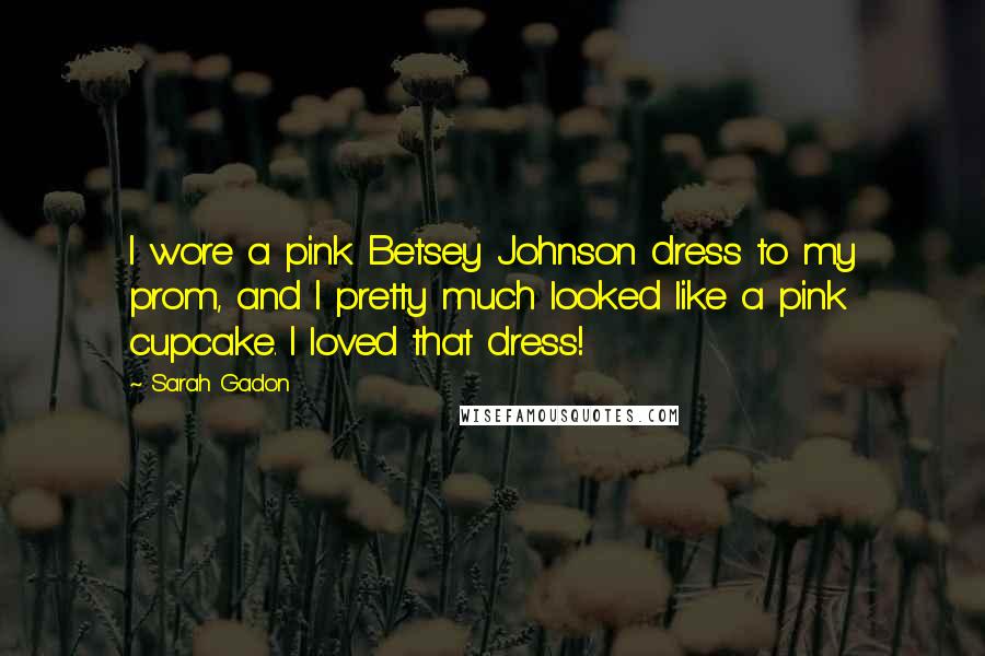 Sarah Gadon Quotes: I wore a pink Betsey Johnson dress to my prom, and I pretty much looked like a pink cupcake. I loved that dress!