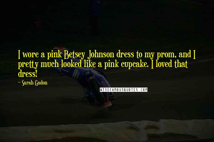 Sarah Gadon Quotes: I wore a pink Betsey Johnson dress to my prom, and I pretty much looked like a pink cupcake. I loved that dress!