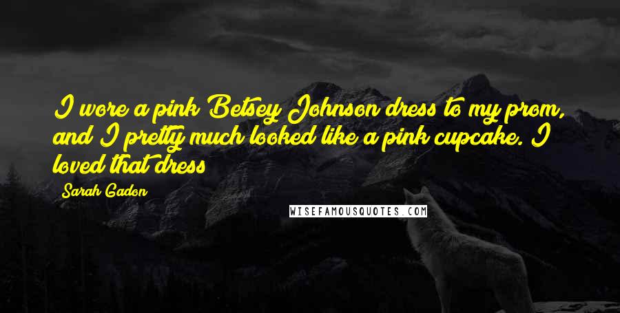 Sarah Gadon Quotes: I wore a pink Betsey Johnson dress to my prom, and I pretty much looked like a pink cupcake. I loved that dress!