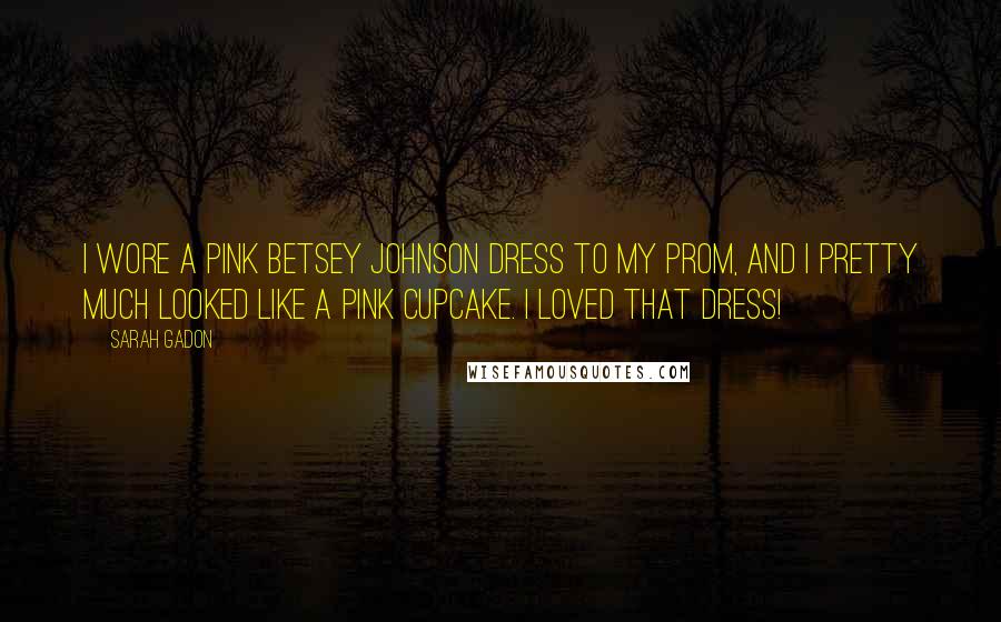 Sarah Gadon Quotes: I wore a pink Betsey Johnson dress to my prom, and I pretty much looked like a pink cupcake. I loved that dress!