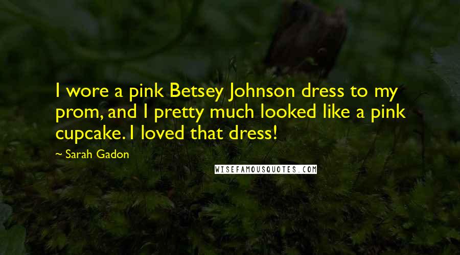 Sarah Gadon Quotes: I wore a pink Betsey Johnson dress to my prom, and I pretty much looked like a pink cupcake. I loved that dress!