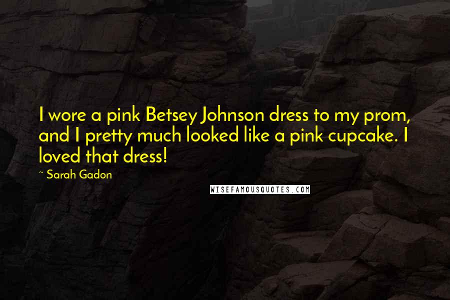 Sarah Gadon Quotes: I wore a pink Betsey Johnson dress to my prom, and I pretty much looked like a pink cupcake. I loved that dress!