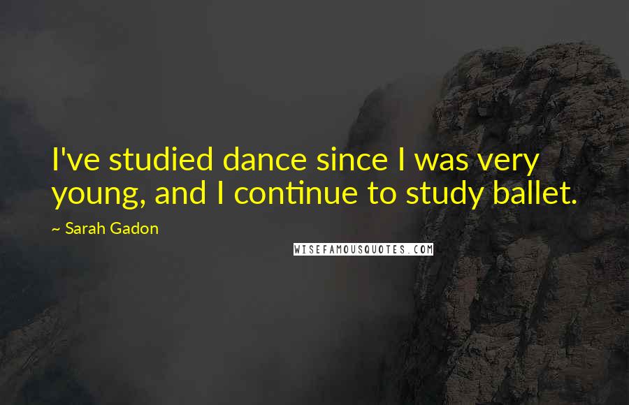 Sarah Gadon Quotes: I've studied dance since I was very young, and I continue to study ballet.