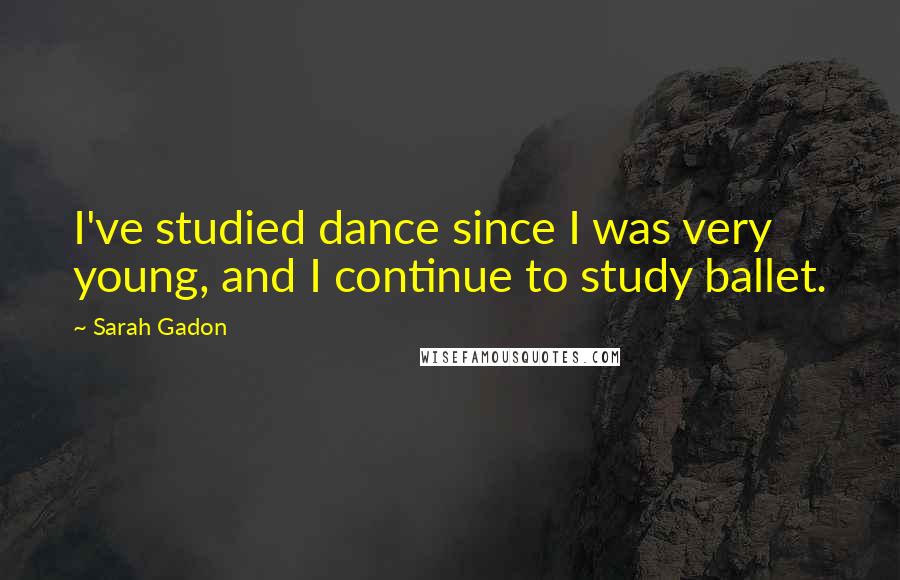 Sarah Gadon Quotes: I've studied dance since I was very young, and I continue to study ballet.