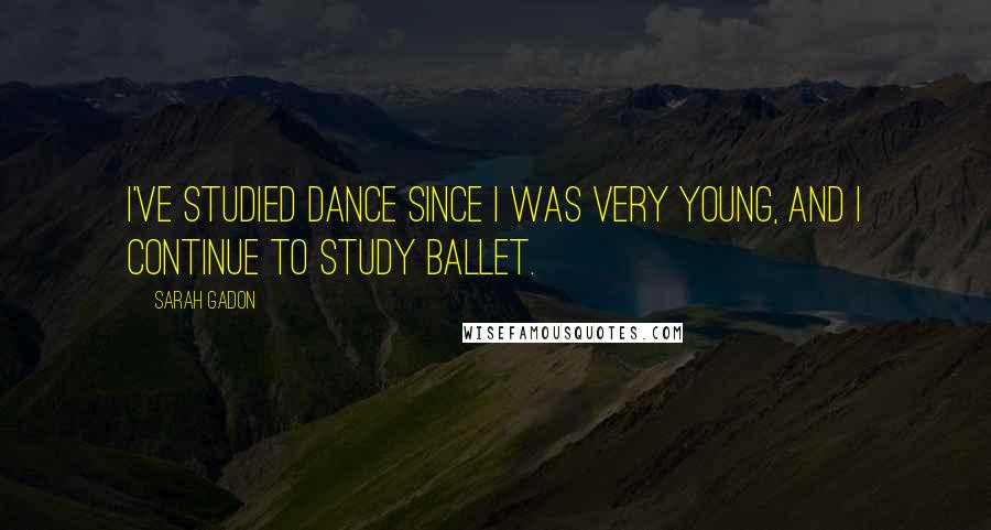 Sarah Gadon Quotes: I've studied dance since I was very young, and I continue to study ballet.
