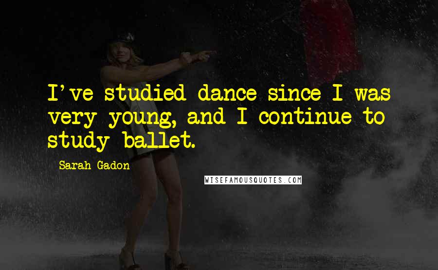 Sarah Gadon Quotes: I've studied dance since I was very young, and I continue to study ballet.