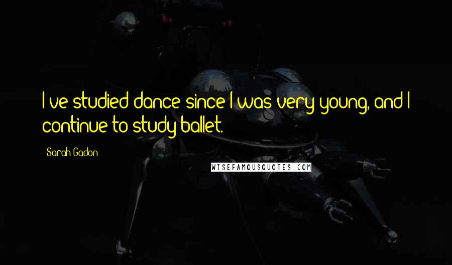 Sarah Gadon Quotes: I've studied dance since I was very young, and I continue to study ballet.