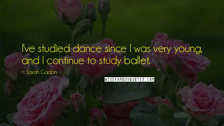 Sarah Gadon Quotes: I've studied dance since I was very young, and I continue to study ballet.