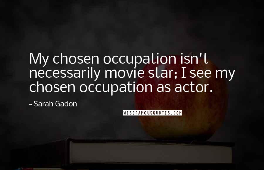 Sarah Gadon Quotes: My chosen occupation isn't necessarily movie star; I see my chosen occupation as actor.