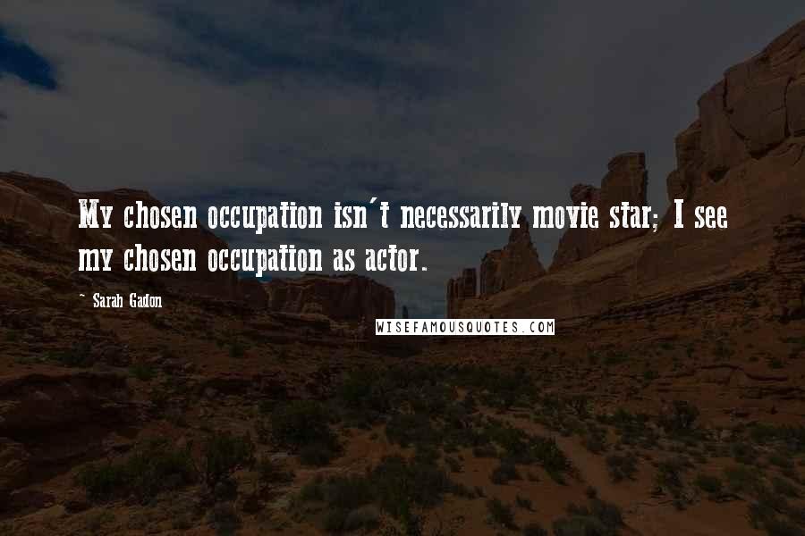 Sarah Gadon Quotes: My chosen occupation isn't necessarily movie star; I see my chosen occupation as actor.