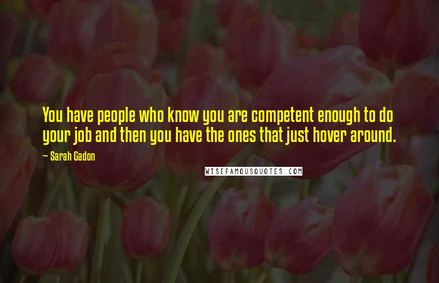 Sarah Gadon Quotes: You have people who know you are competent enough to do your job and then you have the ones that just hover around.