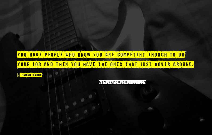 Sarah Gadon Quotes: You have people who know you are competent enough to do your job and then you have the ones that just hover around.