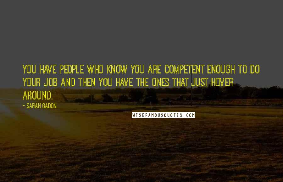 Sarah Gadon Quotes: You have people who know you are competent enough to do your job and then you have the ones that just hover around.