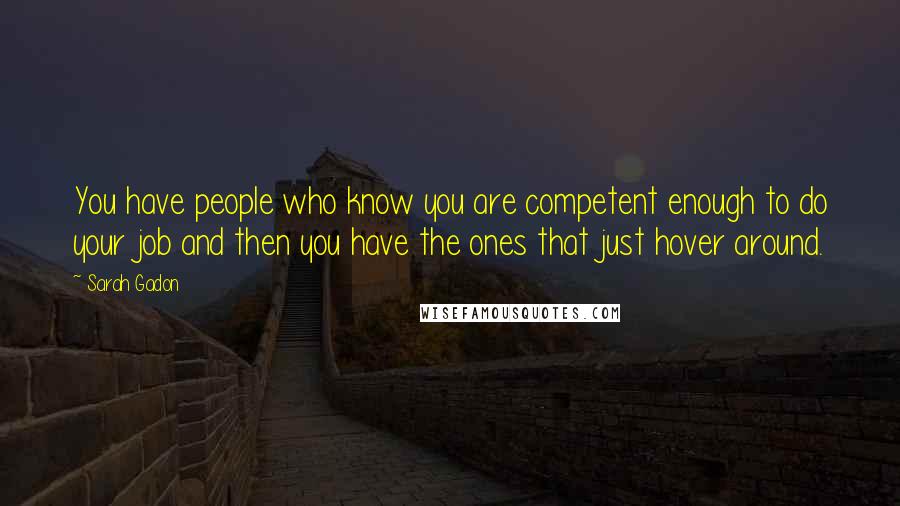 Sarah Gadon Quotes: You have people who know you are competent enough to do your job and then you have the ones that just hover around.